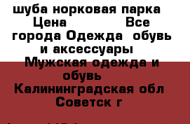 шуба норковая парка › Цена ­ 70 000 - Все города Одежда, обувь и аксессуары » Мужская одежда и обувь   . Калининградская обл.,Советск г.